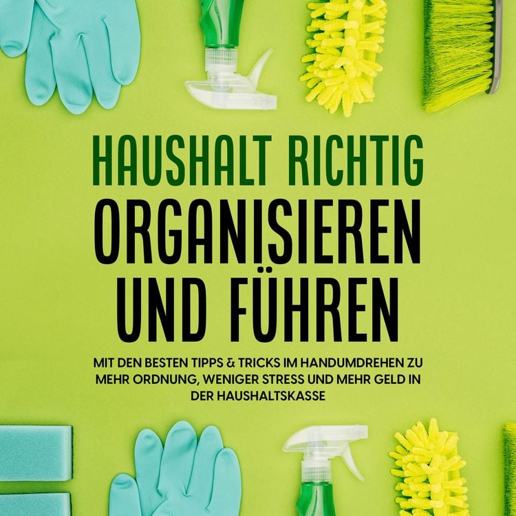 Produktbild: Haushalt richtig organisieren und f&uuml;hren: Mit den besten Tipps & Tricks im Handumdrehen zu mehr Ordnung, weniger Stress und mehr Geld in der Haushaltskasse