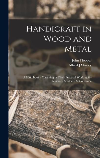 Produktbild: Handicraft in Wood and Metal: A Handbook of Training in Their Practical Working for Teachers, Students, & Craftsmen