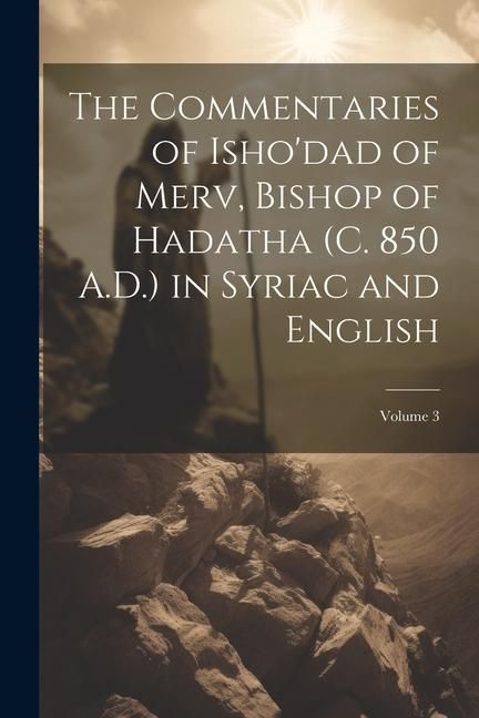 Produktbild: The Commentaries of Isho'dad of Merv, Bishop of Hadatha (c. 850 A.D.) in Syriac and English; Volume 3