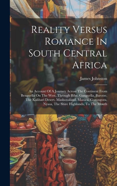 Produktbild: Reality Versus Romance In South Central Africa: An Account Of A Journey Across The Continent From Benguella On The West, Through Bihe, Ganguella, Baro