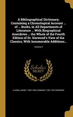 Produktbild: A Bibliographical Dictionary; Containing a Chronological Account ... of ... Books, in All Departments of Literature ... With Biographical Anecdotes ... the Whole of the Fourth Edition of Dr. Harwood's View of the Classics, With Innumerable Additions...; Volu