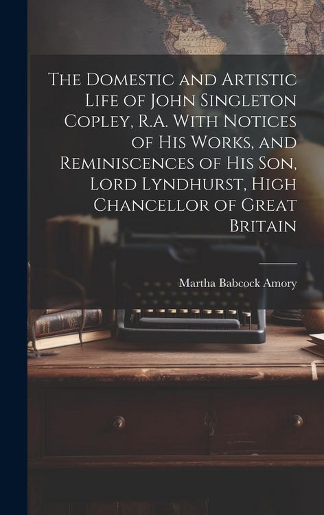 Produktbild: The Domestic and Artistic Life of John Singleton Copley, R.A. With Notices of His Works, and Reminiscences of His Son, Lord Lyndhurst, High Chancellor