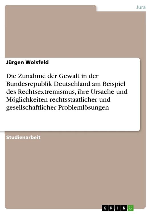 Produktbild: Die Zunahme der Gewalt in der Bundesrepublik Deutschland am Beispiel des Rechtsextremismus, ihre Ursache und M&ouml;glichkeiten rechtsstaatlicher und gesel