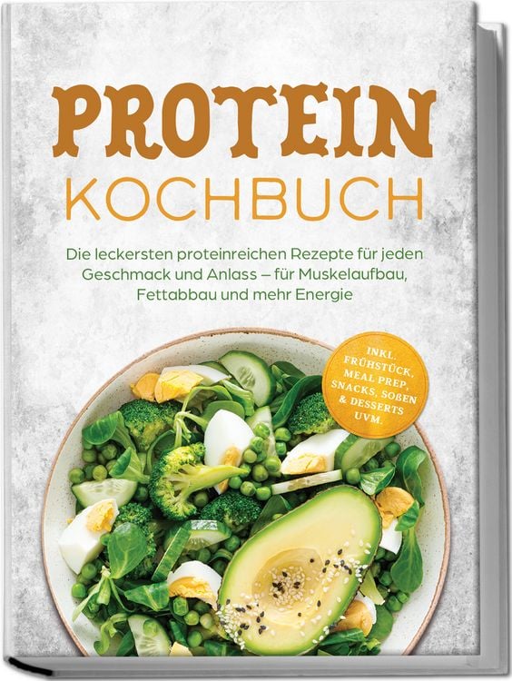 Produktbild: Protein Kochbuch: Die leckersten proteinreichen Rezepte f&uuml;r jeden Geschmack und Anlass &ndash; f&uuml;r Muskelaufbau, Fettabbau und mehr Energie &ndash; inkl. Fr&uuml;hst&uuml;ck, Meal Prep, Snacks, So&szlig;en & Desserts uvm.