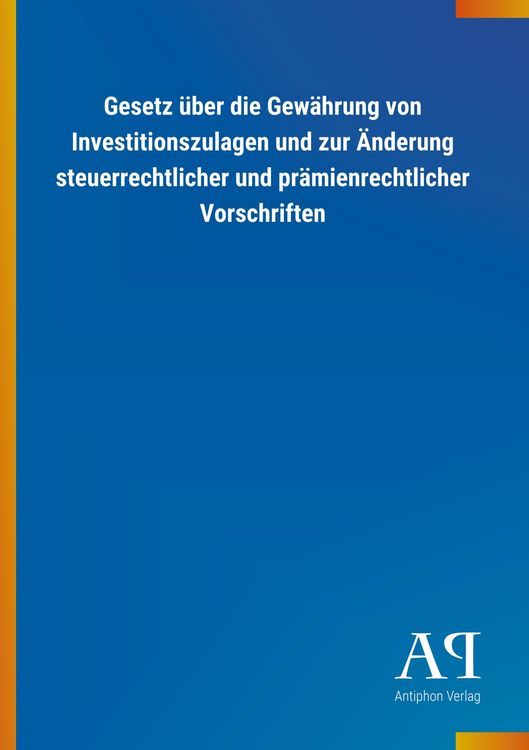 Produktbild: Gesetz &uuml;ber die Gew&auml;hrung von Investitionszulagen und zur &Auml;nderung steuerrechtlicher und pr&auml;mienrechtlicher Vorschriften