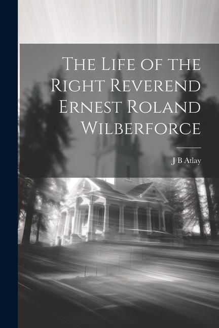 Produktbild: The Life of the Right Reverend Ernest Roland Wilberforce