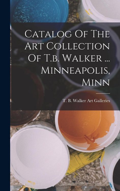 Produktbild: Catalog Of The Art Collection Of T.b. Walker ... Minneapolis, Minn
