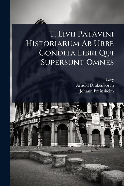 Produktbild: T. Livii Patavini Historiarum Ab Urbe Condita Libri Qui Supersunt Omnes