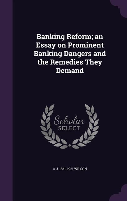 Produktbild: Banking Reform; an Essay on Prominent Banking Dangers and the Remedies They Demand
