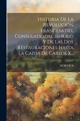 Produktbild: Historia De La Revoluci&oacute;n Francesa, del Consulado, del Imperio Y De Las Dos Restauraciones Hasta La Caida De Carlos X...