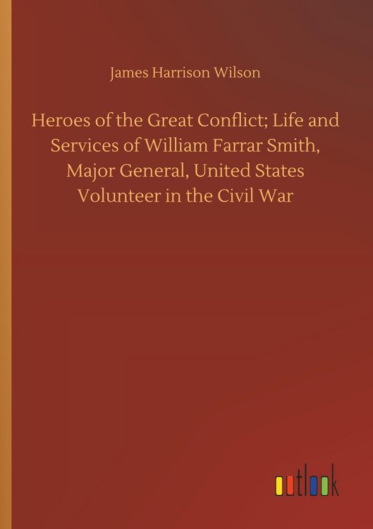 Produktbild: Heroes of the Great Conflict; Life and Services of William Farrar Smith, Major General, United States Volunteer in the Civil War