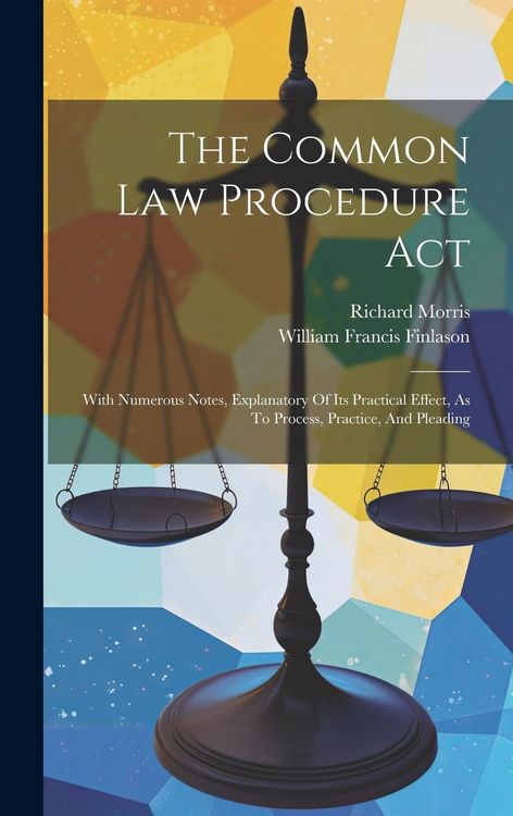 Produktbild: The Common Law Procedure Act: With Numerous Notes, Explanatory Of Its Practical Effect, As To Process, Practice, And Pleading