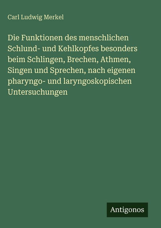 Produktbild: Die Funktionen des menschlichen Schlund- und Kehlkopfes besonders beim Schlingen, Brechen, Athmen, Singen und Sprechen, nach eigenen pharyngo- und lar
