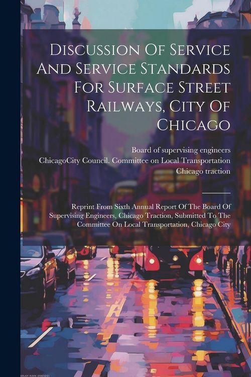 Produktbild: Discussion Of Service And Service Standards For Surface Street Railways, City Of Chicago: Reprint From Sixth Annual Report Of The Board Of Supervising