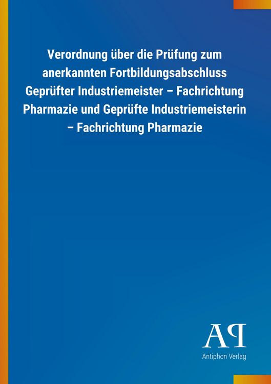 Produktbild: Verordnung &uuml;ber die Pr&uuml;fung zum anerkannten Fortbildungsabschluss Gepr&uuml;fter Industriemeister - Fachrichtung Pharmazie und Gepr&uuml;fte Industriemeisterin - Fachrichtung Pharmazie
