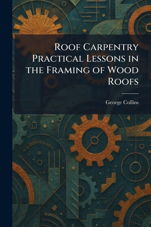 Produktbild: Roof Carpentry Practical Lessons in the Framing of Wood Roofs