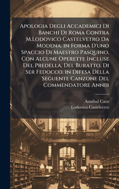 Produktbild: Apologia Degli Accademici Di Banchi Di Roma Contra M.Lodovico Castelvetro Da Modena. in Forma D'uno Spaccio Di Maestro Pasquino, Con Alcune Operette I