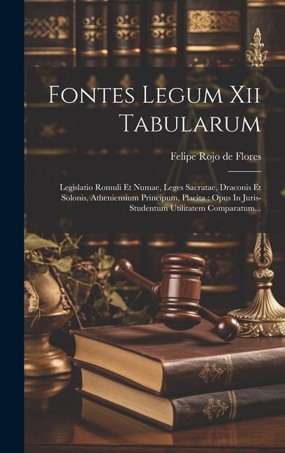 Produktbild: Fontes Legum Xii Tabularum: Legislatio Romuli Et Numae, Leges Sacratae, Draconis Et Solonis, Atheniensium Principum, Placita: Opus In Juris-studen
