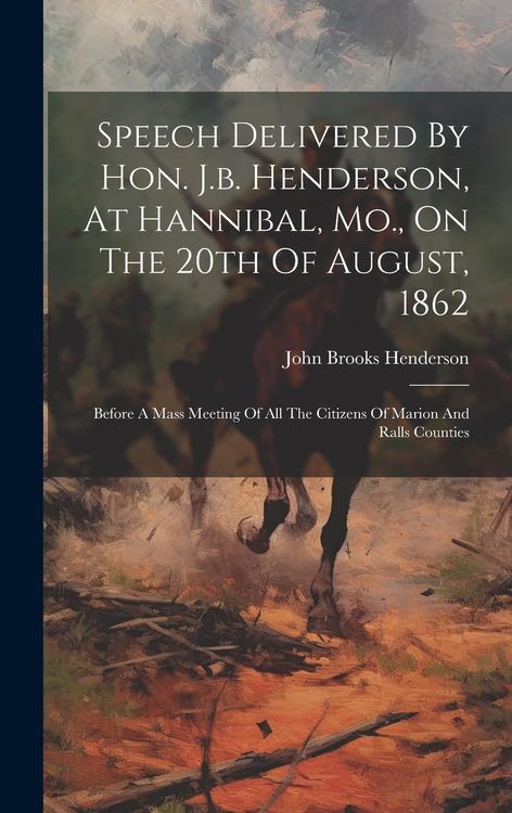 Produktbild: Speech Delivered By Hon. J.b. Henderson, At Hannibal, Mo., On The 20th Of August, 1862: Before A Mass Meeting Of All The Citizens Of Marion And Ralls