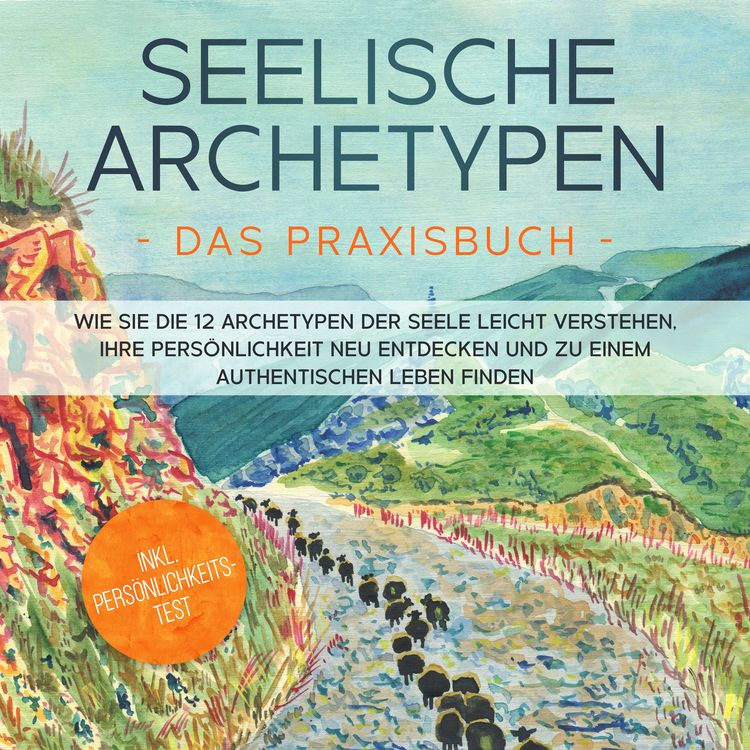 Produktbild: Seelische Archetypen - Das Praxisbuch: Wie Sie die 12 Archetypen der Seele leicht verstehen, Ihre Pers&ouml;nlichkeit neu entdecken und zu einem authentischen Leben finden | inkl. Pers&ouml;nlichkeitstest