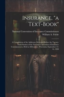Produktbild: Insurance, "a Text-book": A Compilation of the Addresses Delivered Before the Twenty-ninth Session of the National Convention of Insurance Commi