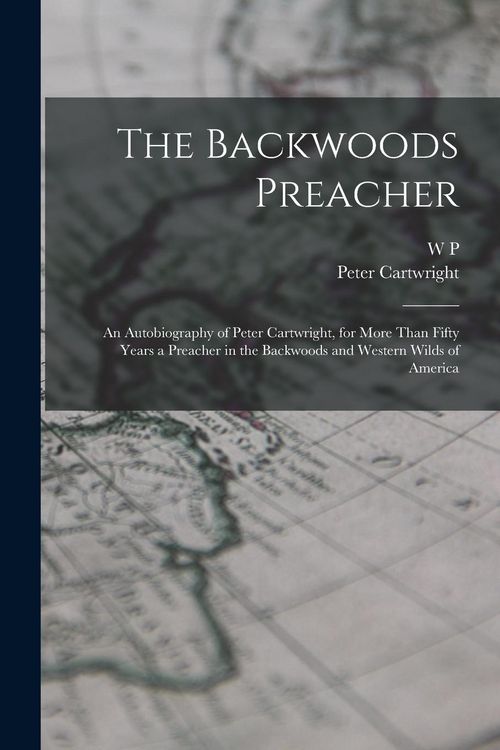 Produktbild: The Backwoods Preacher: An Autobiography of Peter Cartwright, for More Than Fifty Years a Preacher in the Backwoods and Western Wilds of Ameri