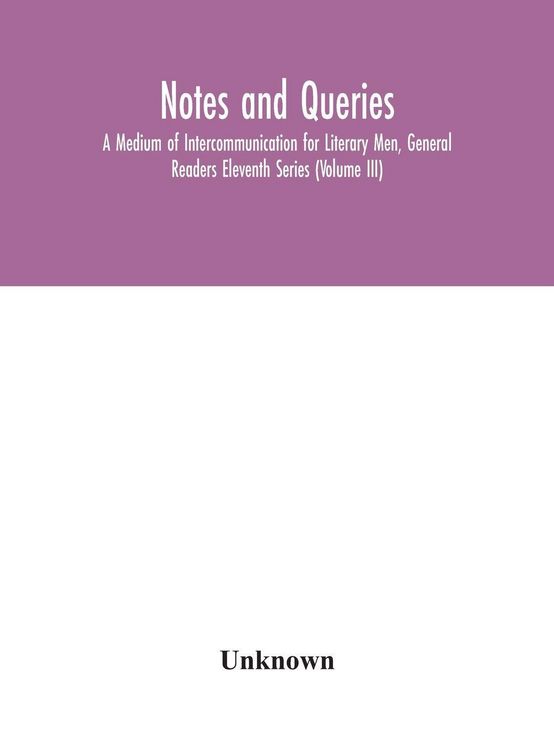 Produktbild: Notes And Queries; A Medium Of Intercommunication For Literary Men, General Readers Eleventh Series (Volume Iii)