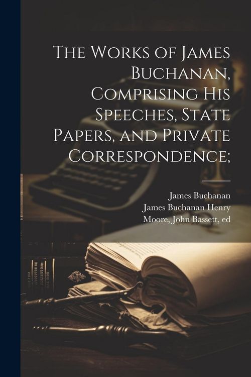 Produktbild: The Works of James Buchanan, Comprising his Speeches, State Papers, and Private Correspondence;