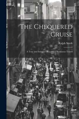 Produktbild: The Chequered Cruise: A True and Intimate Record of Strenuous Travel