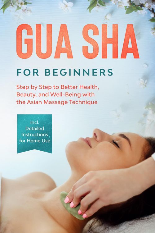 Produktbild: Gua Sha for Beginners: Step by Step to Better Health, Beauty, and Well-Being with the Asian Massage Technique - Including Detailed Instructions for Ho