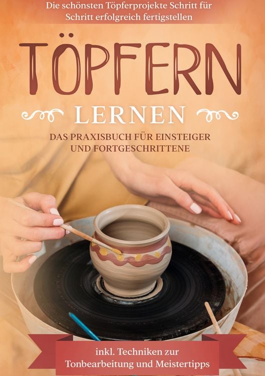 Produktbild: T&ouml;pfern lernen: Das Praxisbuch f&uuml;r Einsteiger und Fortgeschrittene | Die sch&ouml;nsten T&ouml;pferprojekte Schritt f&uuml;r Schritt erfolgreich fertigstellen - inkl. Techniken zur Tonbearbeitung und Meistertipps