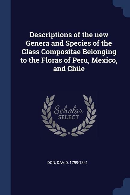 Produktbild: Descriptions of the new Genera and Species of the Class Compositae Belonging to the Floras of Peru, Mexico, and Chile