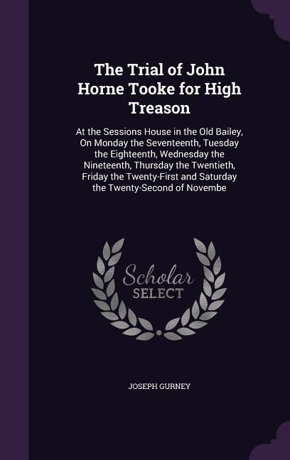 Produktbild: The Trial of John Horne Tooke for High Treason: At the Sessions House in the Old Bailey, On Monday the Seventeenth, Tuesday the Eighteenth, Wednesday