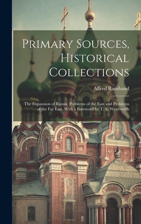 Produktbild: Primary Sources, Historical Collections: The Expansion of Russia: Problems of the East and Problems of the Far East, With a Foreword by T. S. Wentwort