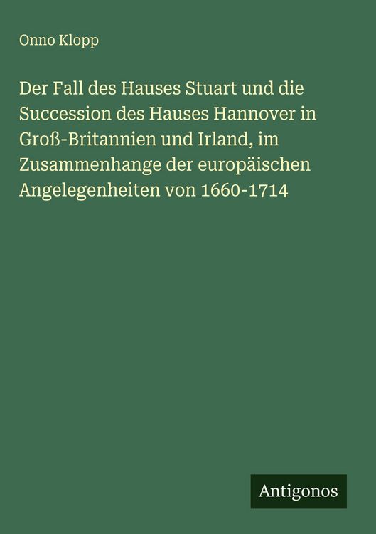 Produktbild: Der Fall des Hauses Stuart und die Succession des Hauses Hannover in Gro&szlig;-Britannien und Irland, im Zusammenhange der europ&auml;ischen Angelegenheiten von