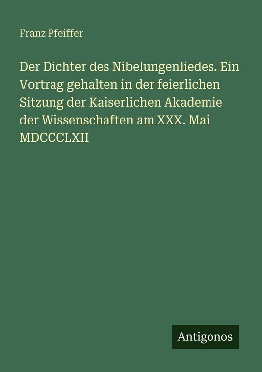Produktbild: Der Dichter des Nibelungenliedes. Ein Vortrag gehalten in der feierlichen Sitzung der Kaiserlichen Akademie der Wissenschaften am XXX. Mai MDCCCLXII