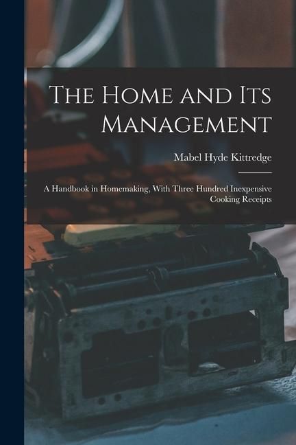 Produktbild: The Home and Its Management: A Handbook in Homemaking, With Three Hundred Inexpensive Cooking Receipts