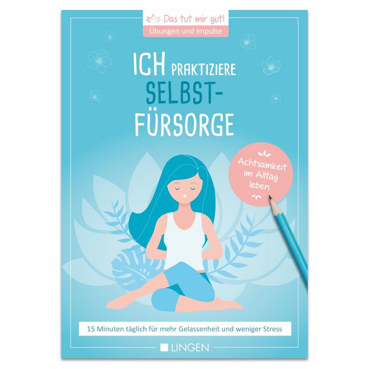 Produktbild: Ich praktiziere Selbstf&uuml;rsorge: 15 Minuten t&auml;glich f&uuml;r mehr Gelassenheit und weniger Stress