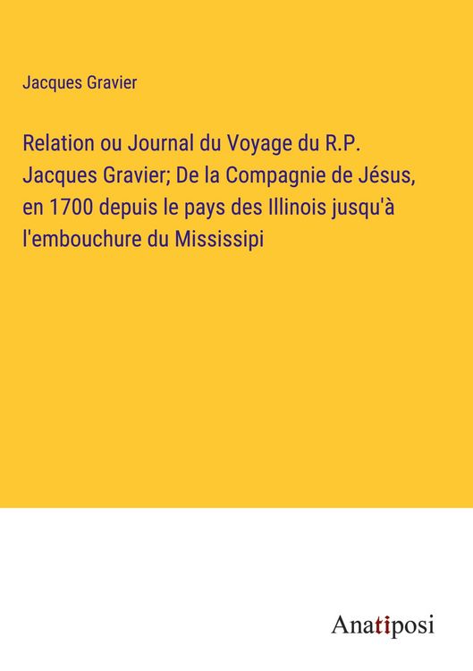 Produktbild: Relation ou Journal du Voyage du R.P. Jacques Gravier; De la Compagnie de J&eacute;sus, en 1700 depuis le pays des Illinois jusqu'&agrave; l'embouchure du Mississipi