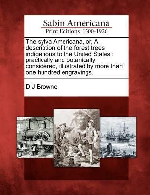 Produktbild: The Sylva Americana, Or, a Description of the Forest Trees Indigenous to the United States: Practically and Botanically Considered, Illustrated by Mor