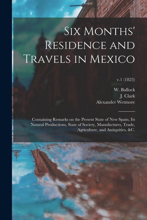 Produktbild: Six Months' Residence and Travels in Mexico: Containing Remarks on the Present State of New Spain, Its Natural Productions, State of Society, Manufact