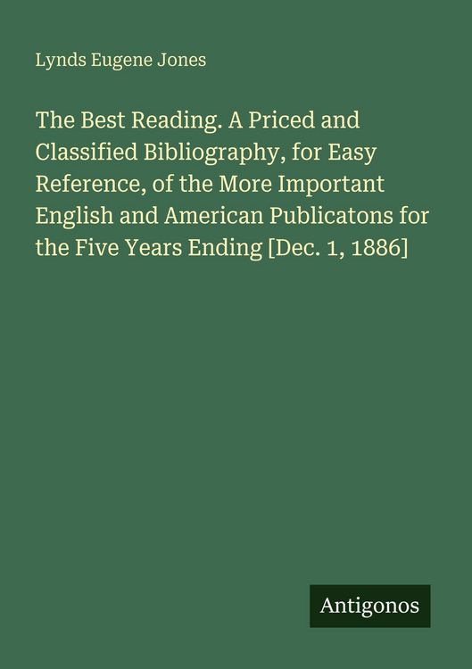 Produktbild: The Best Reading. A Priced and Classified Bibliography, for Easy Reference, of the More Important English and American Publicatons for the Five Years Ending [Dec. 1, 1886]