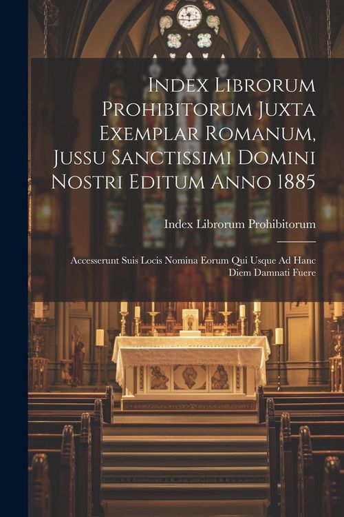 Produktbild: Index Librorum Prohibitorum Juxta Exemplar Romanum, Jussu Sanctissimi Domini Nostri Editum Anno 1885: Accesserunt Suis Locis Nomina Eorum Qui Usque Ad