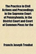 Produktbild: The Practice in Civil Actions and Proceedings in the Supreme Court of Pennsylvania, in the District Court and Court of Common Pleas for the
