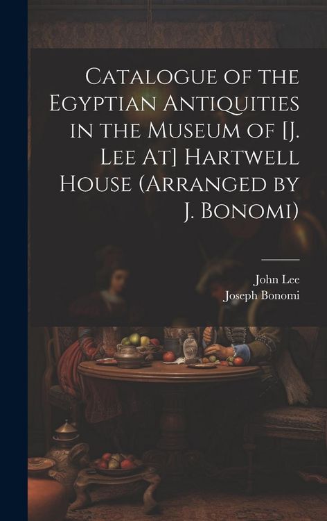 Produktbild: Catalogue of the Egyptian Antiquities in the Museum of [J. Lee At] Hartwell House (Arranged by J. Bonomi)