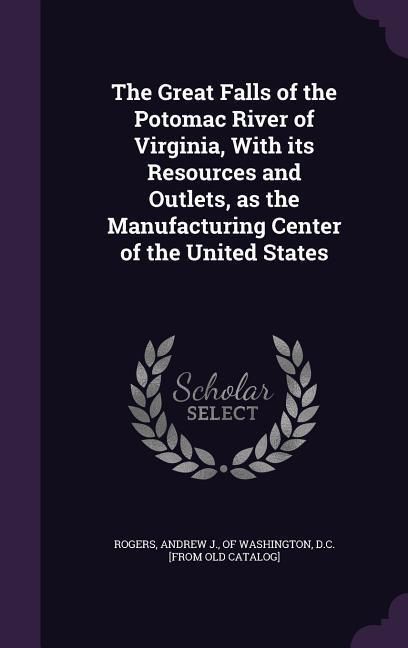 Produktbild: The Great Falls of the Potomac River of Virginia, With its Resources and Outlets, as the Manufacturing Center of the United States