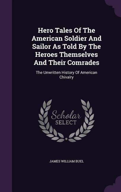 Produktbild: Hero Tales Of The American Soldier And Sailor As Told By The Heroes Themselves And Their Comrades: The Unwritten History Of American Chivalry