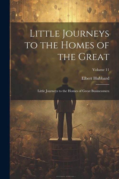 Produktbild: Little Journeys to the Homes of the Great: Little Journeys to the Homes of Great Businessmen; Volume 11