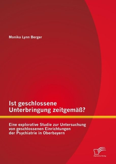 Produktbild: Ist geschlossene Unterbringung zeitgem&auml;&szlig;? Eine explorative Studie zur Untersuchung von geschlossenen Einrichtungen der Psychiatrie in Oberbayern