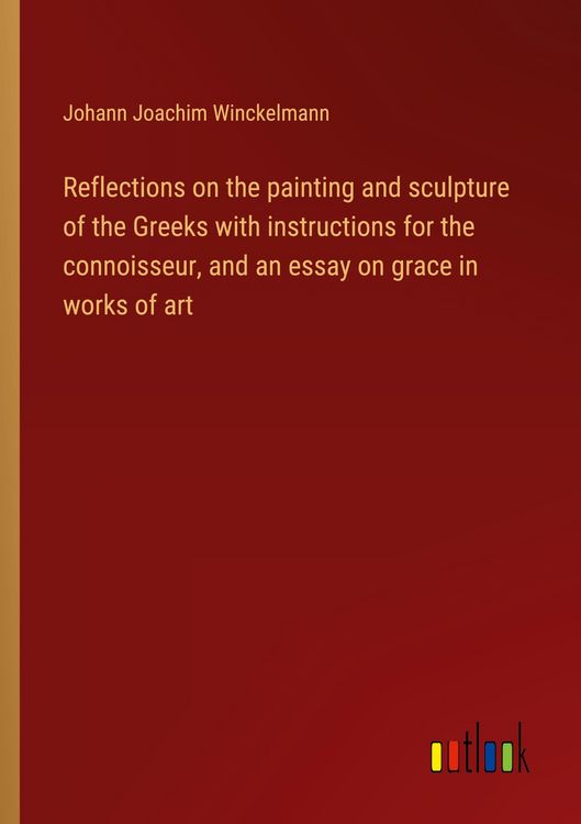 Produktbild: Reflections on the painting and sculpture of the Greeks with instructions for the connoisseur, and an essay on grace in works of art